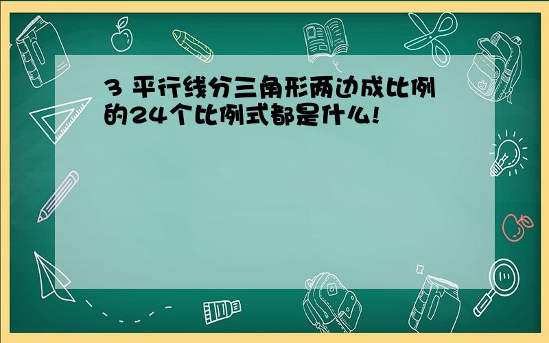 3 平行线分三角形两边成比例的24个比例式都是什么!