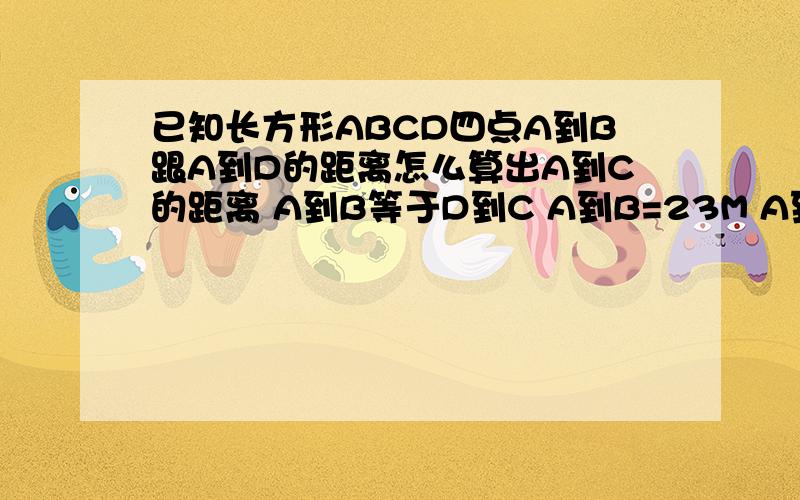 已知长方形ABCD四点A到B跟A到D的距离怎么算出A到C的距离 A到B等于D到C A到B=23M A到D的距离22米