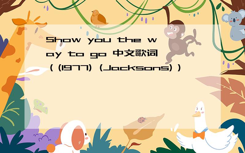 Show you the way to go 中文歌词 （(1977) (Jacksons)）