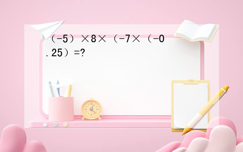 （-5）×8×（-7×（-0.25）=?