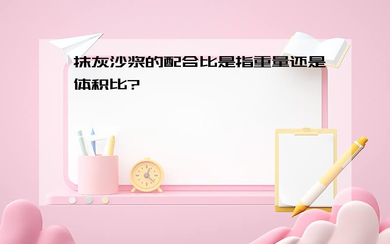 抹灰沙浆的配合比是指重量还是体积比?