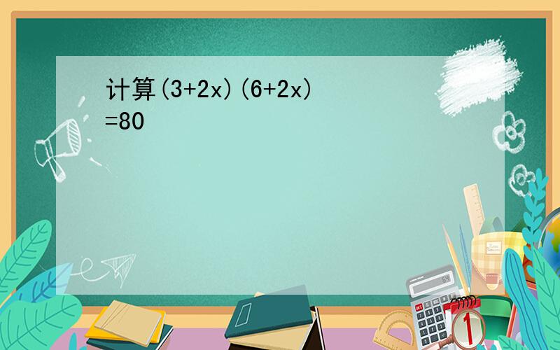 计算(3+2x)(6+2x)=80