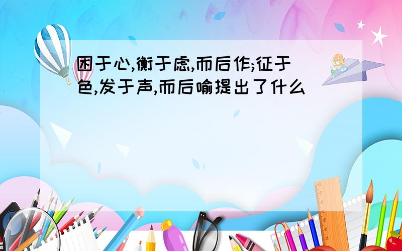 困于心,衡于虑,而后作;征于色,发于声,而后喻提出了什么