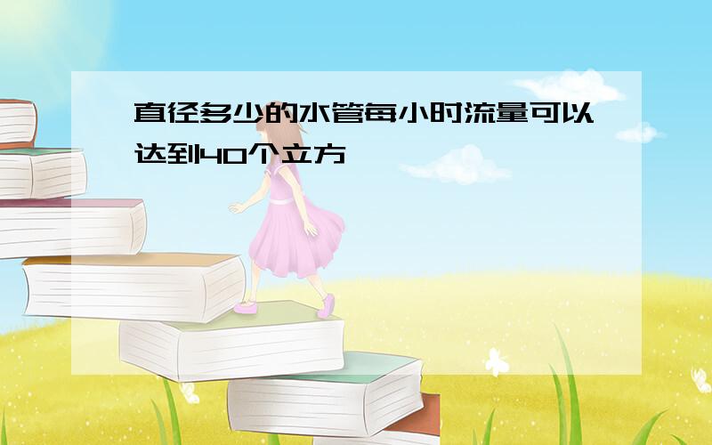 直径多少的水管每小时流量可以达到40个立方