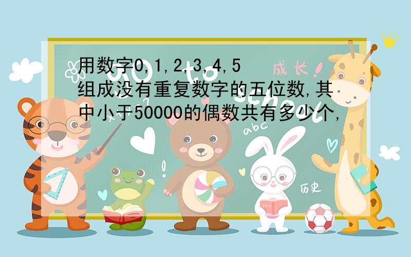 用数字0,1,2,3,4,5组成没有重复数字的五位数,其中小于50000的偶数共有多少个,