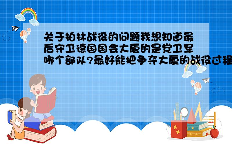 关于柏林战役的问题我想知道最后守卫德国国会大厦的是党卫军哪个部队?最好能把争夺大厦的战役过程发出来