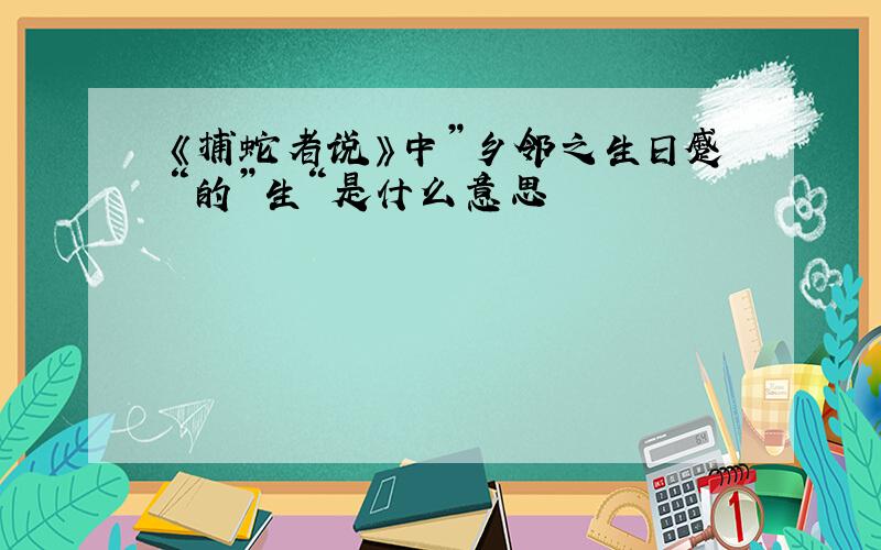 《捕蛇者说》中”乡邻之生日蹙“的”生“是什么意思