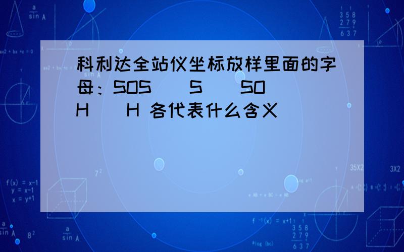 科利达全站仪坐标放样里面的字母：SOS \ S \ SOH \ H 各代表什么含义