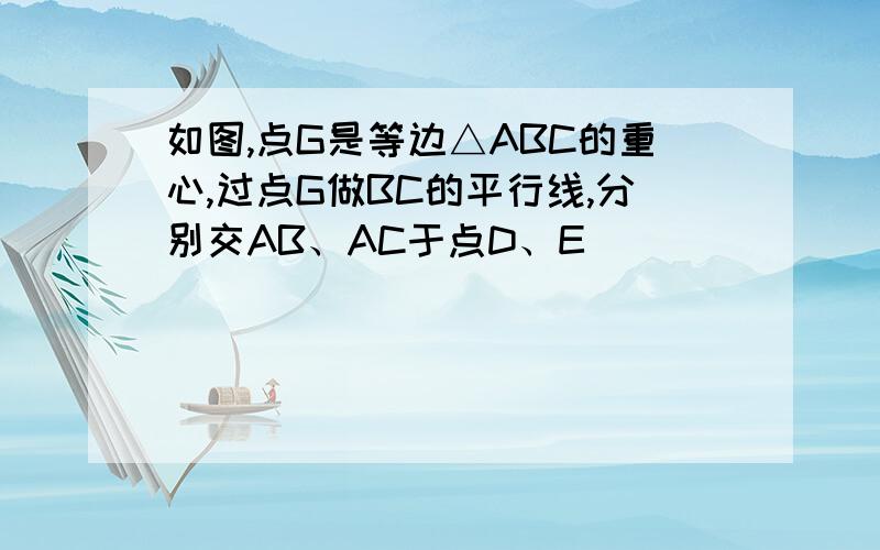 如图,点G是等边△ABC的重心,过点G做BC的平行线,分别交AB、AC于点D、E