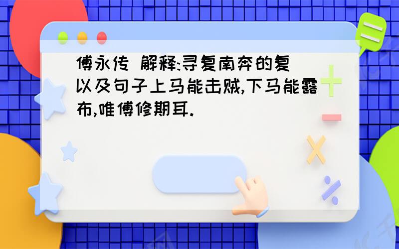 傅永传 解释:寻复南奔的复 以及句子上马能击贼,下马能露布,唯傅修期耳.