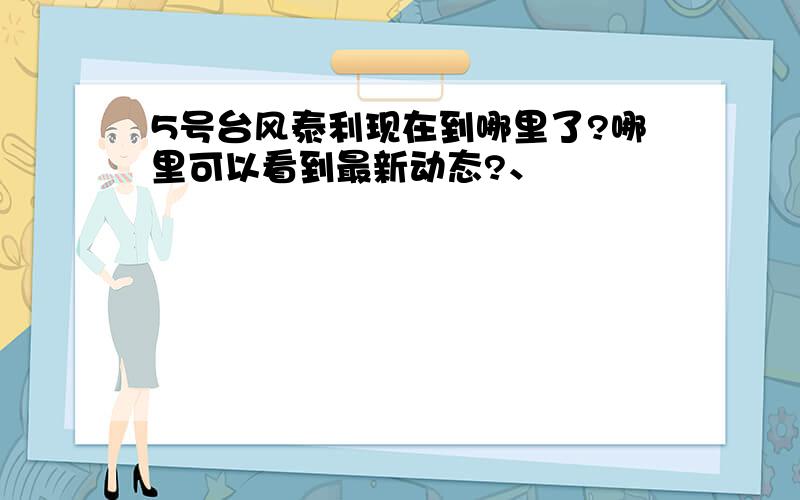 5号台风泰利现在到哪里了?哪里可以看到最新动态?、