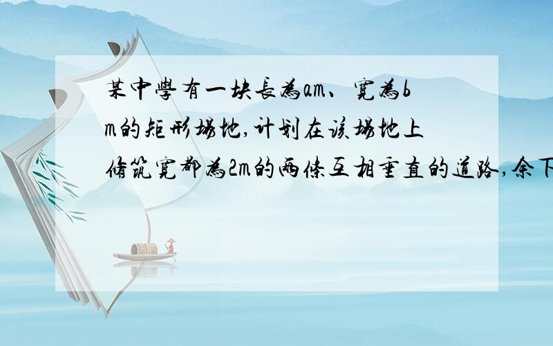 某中学有一块长为am、宽为bm的矩形场地,计划在该场地上修筑宽都为2m的两条互相垂直的道路,余下的4块矩形小场地建成草坪