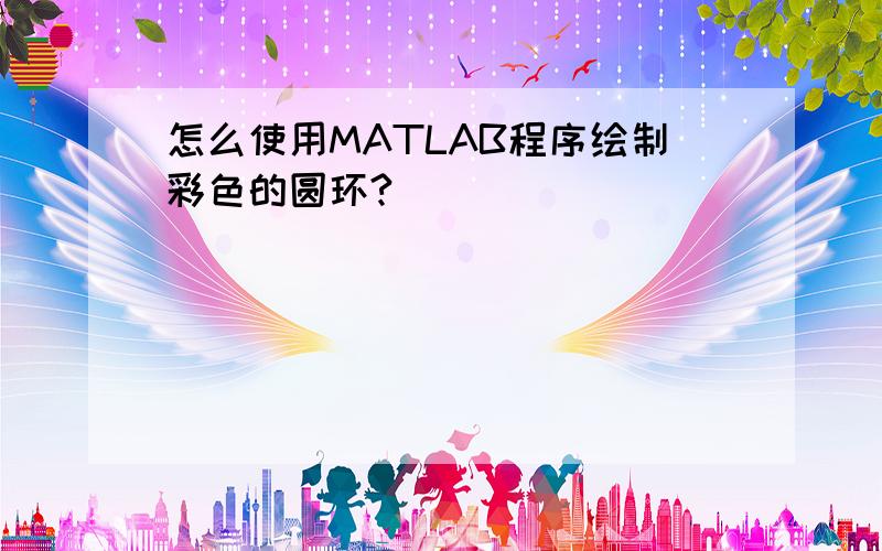 怎么使用MATLAB程序绘制彩色的圆环?