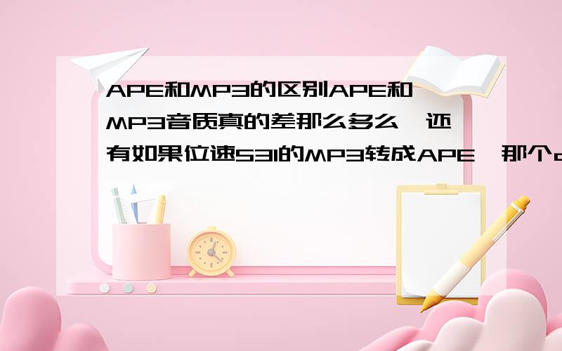 APE和MP3的区别APE和MP3音质真的差那么多么,还有如果位速531的MP3转成APE,那个占的空间大?