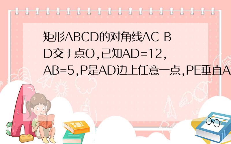 矩形ABCD的对角线AC BD交于点O,已知AD=12,AB=5,P是AD边上任意一点,PE垂直AC于E,PF垂直BD于