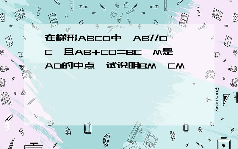 在梯形ABCD中,AB//DC,且AB+CD=BC,M是AD的中点,试说明BM⊥CM