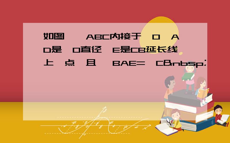 如图,△ABC内接于⊙O,AD是⊙O直径,E是CB延长线上一点,且 ∠BAE=∠C 