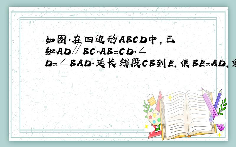 如图.在四边形ABCD中,已知AD∥BC.AB=CD.∠D=∠BAD.延长线段CB到E,使BE=AD,连接AE.AC.