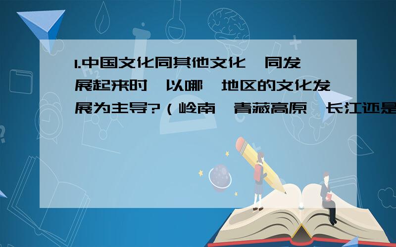 1.中国文化同其他文化一同发展起来时,以哪一地区的文化发展为主导?（岭南,青藏高原,长江还是黄河） 2.与西方文学相比,