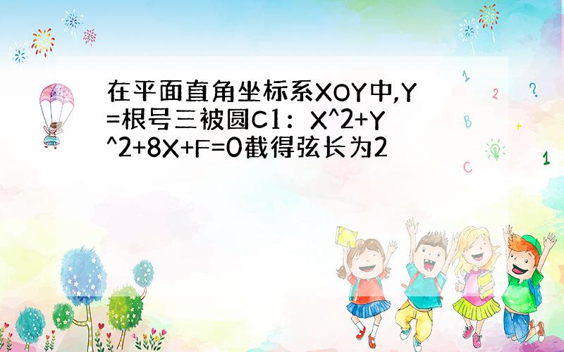 在平面直角坐标系XOY中,Y=根号三被圆C1：X^2+Y^2+8X+F=0截得弦长为2