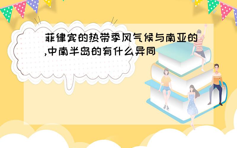 菲律宾的热带季风气候与南亚的,中南半岛的有什么异同