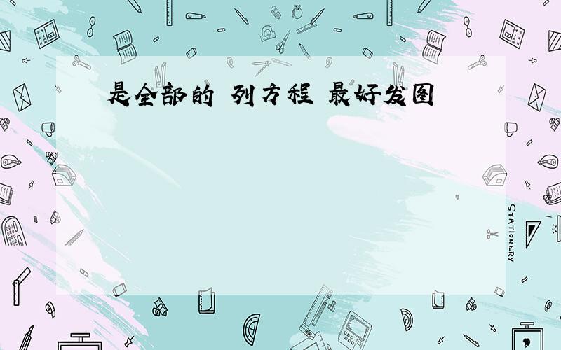 是全部的 列方程 最好发图