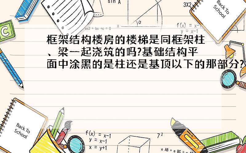 框架结构楼房的楼梯是同框架柱、梁一起浇筑的吗?基础结构平面中涂黑的是柱还是基顶以下的那部分?与柱...