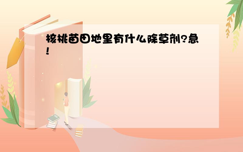 核桃苗田地里有什么除草剂?急!