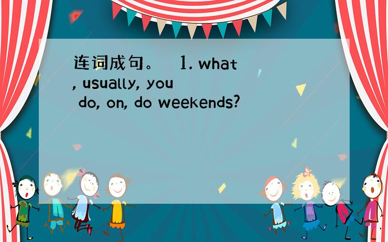 连词成句。　 1. what, usually, you do, on, do weekends?