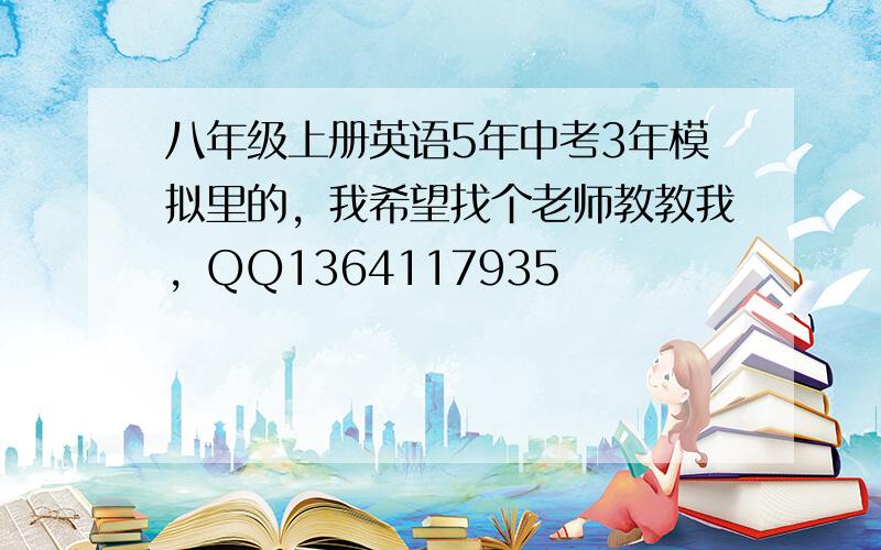 八年级上册英语5年中考3年模拟里的，我希望找个老师教教我，QQ1364117935