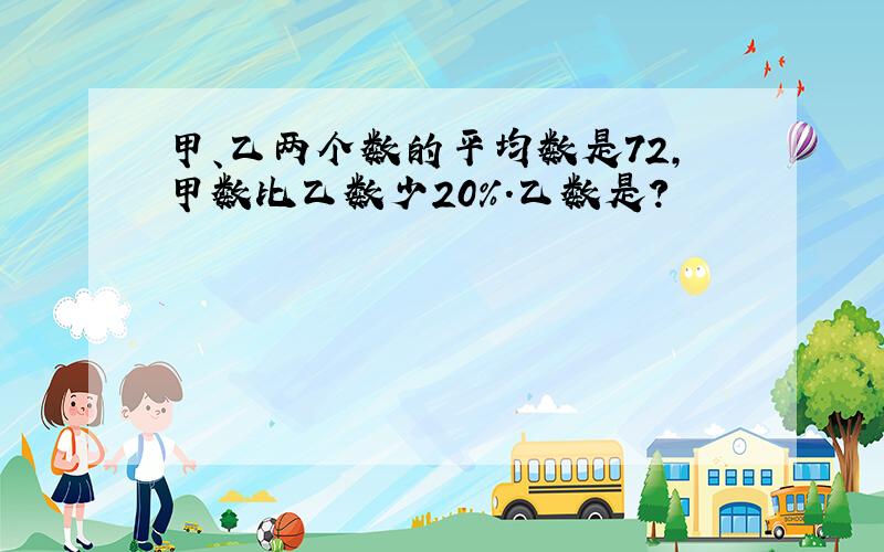 甲、乙两个数的平均数是72,甲数比乙数少20%.乙数是?