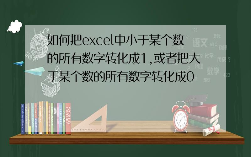 如何把excel中小于某个数的所有数字转化成1,或者把大于某个数的所有数字转化成0