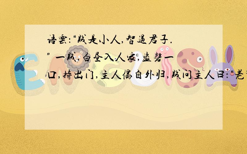 语云：“贼是小人,智过君子.” 一贼,白昼入人家,盗磬一口,持出门,主人偶自外归,贼问主人曰：“老爹