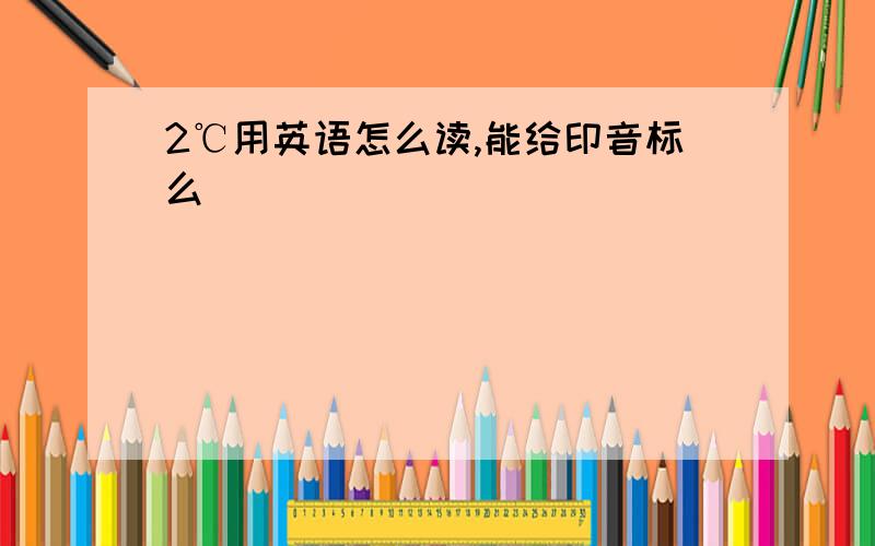 2℃用英语怎么读,能给印音标么