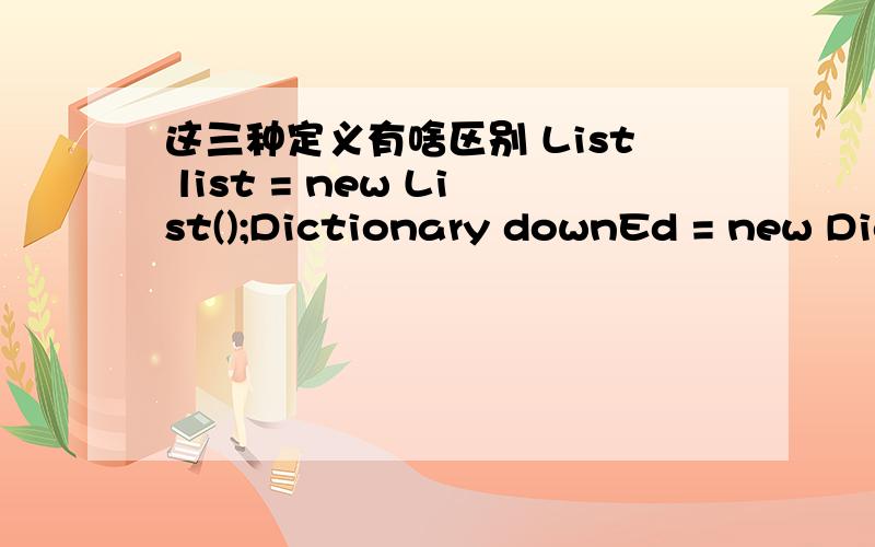 这三种定义有啥区别 List list = new List();Dictionary downEd = new Dic