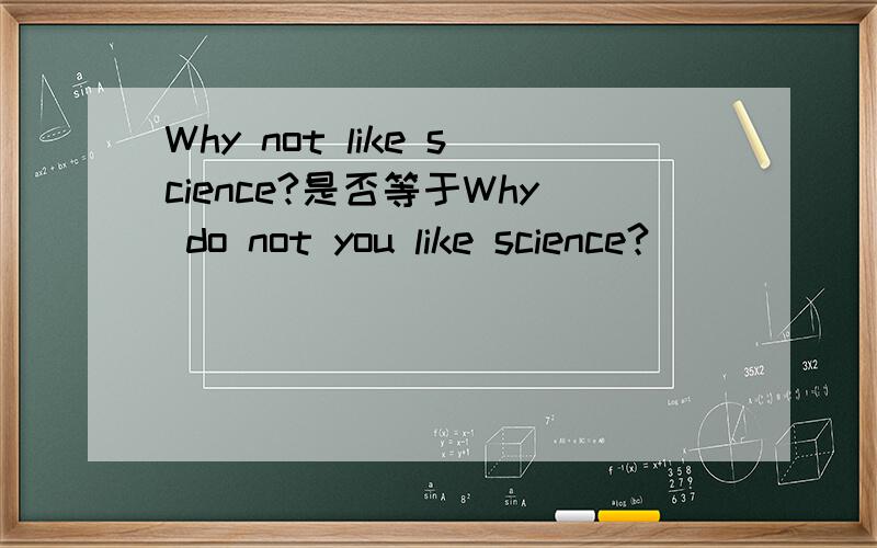 Why not like science?是否等于Why do not you like science?