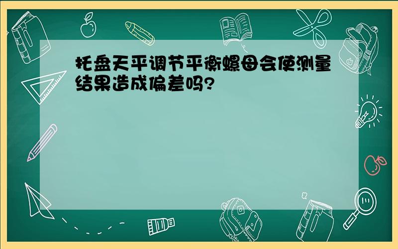 托盘天平调节平衡螺母会使测量结果造成偏差吗?