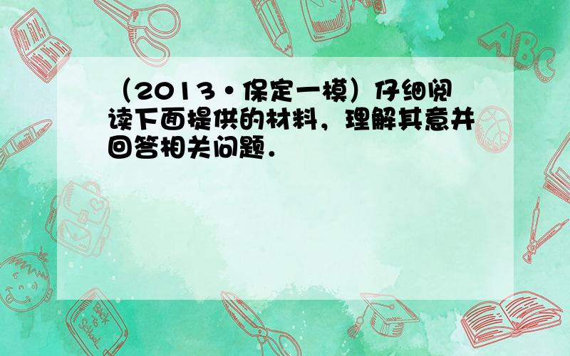 （2013•保定一模）仔细阅读下面提供的材料，理解其意并回答相关问题．