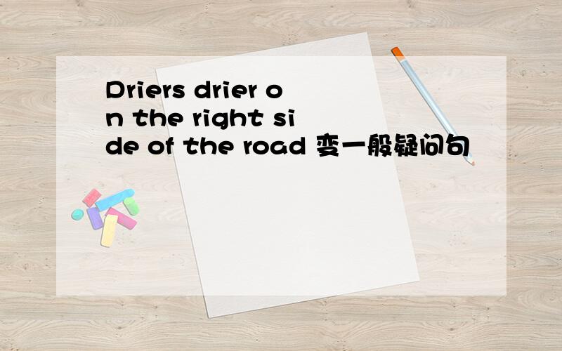 Driers drier on the right side of the road 变一般疑问句