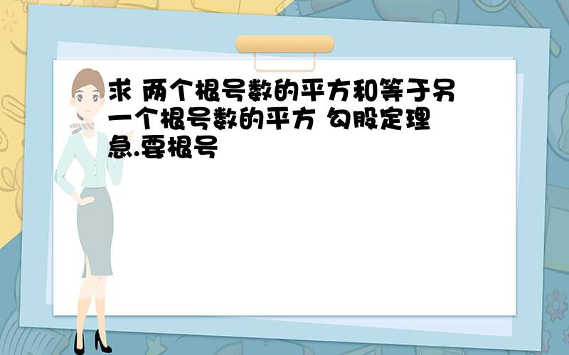 求 两个根号数的平方和等于另一个根号数的平方 勾股定理 急.要根号