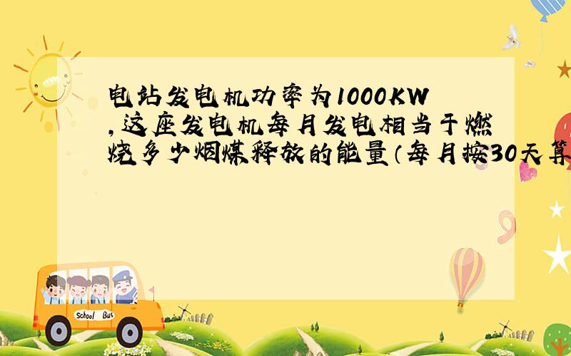 电站发电机功率为1000KW,这座发电机每月发电相当于燃烧多少烟煤释放的能量（每月按30天算）