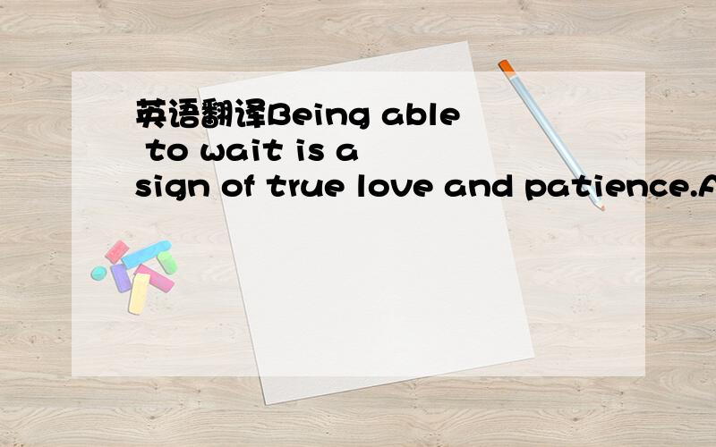 英语翻译Being able to wait is a sign of true love and patience.A