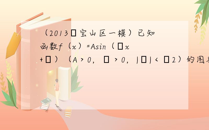 （2013•宝山区一模）已知函数f（x）=Asin（ωx+φ）（A＞0，ω＞0，|φ|＜π2）的图象与y轴的交点为（0，