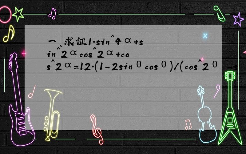 一、求证1.sin^4α+sin^2αcos^2α+cos^2α=12.(1-2sinθcosθ)/(cos^2θ -s