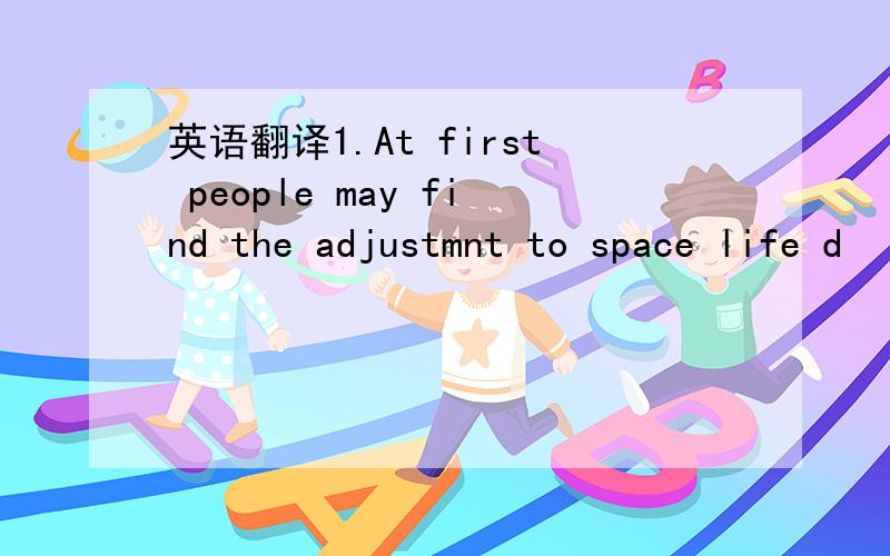 英语翻译1.At first people may find the adjustmnt to space life d