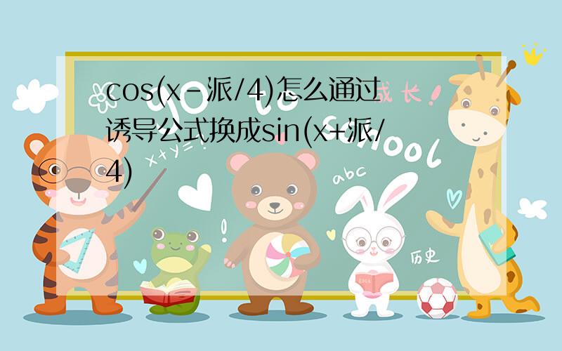 cos(x-派/4)怎么通过诱导公式换成sin(x+派/4)