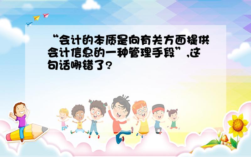 “会计的本质是向有关方面提供会计信息的一种管理手段”,这句话哪错了?