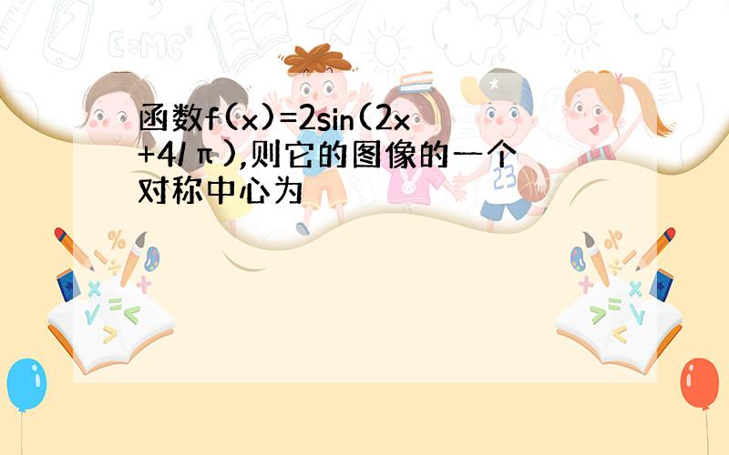 函数f(x)=2sin(2x+4/π),则它的图像的一个对称中心为