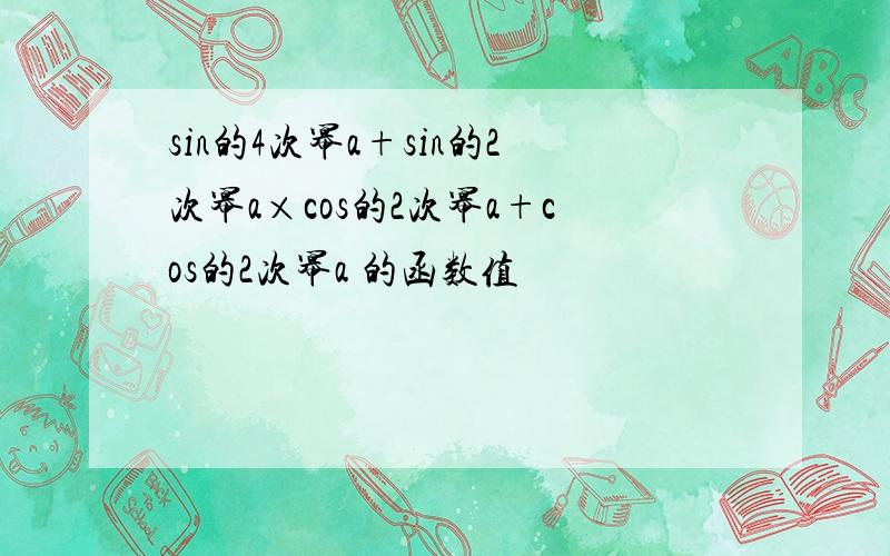 sin的4次幂a+sin的2次幂a×cos的2次幂a+cos的2次幂a 的函数值