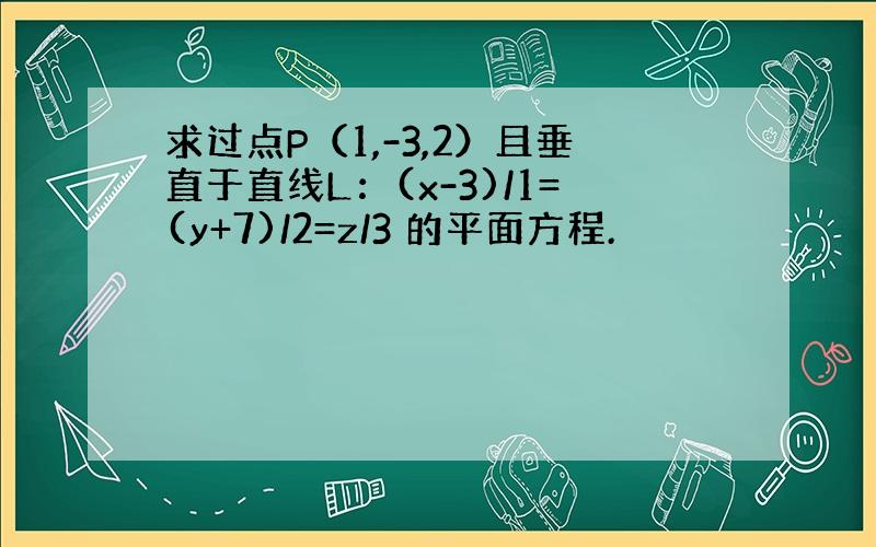 求过点P（1,-3,2）且垂直于直线L：(x-3)/1=(y+7)/2=z/3 的平面方程.